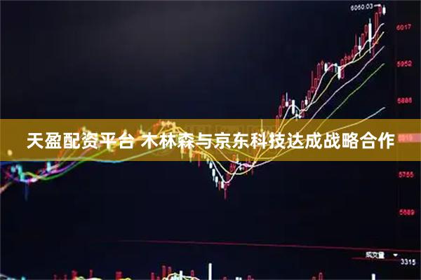 天盈配资平台 木林森与京东科技达成战略合作