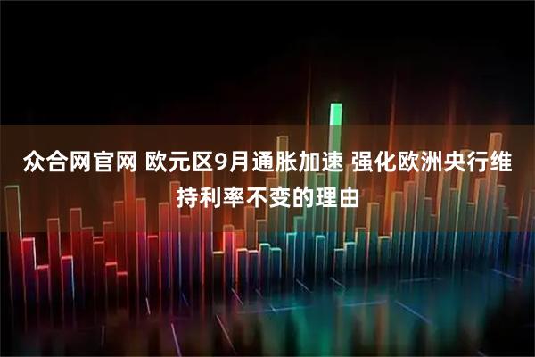 众合网官网 欧元区9月通胀加速 强化欧洲央行维持利率不变的理由