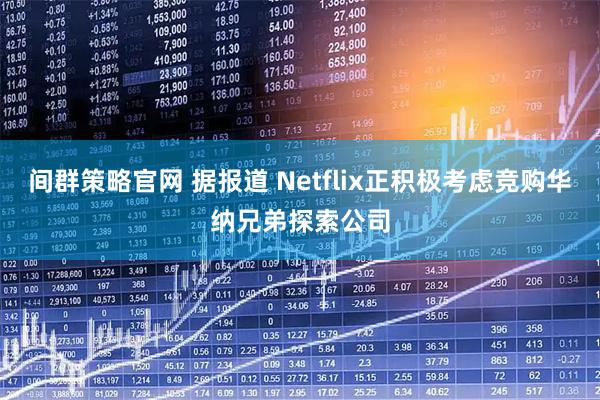 间群策略官网 据报道 Netflix正积极考虑竞购华纳兄弟探索公司