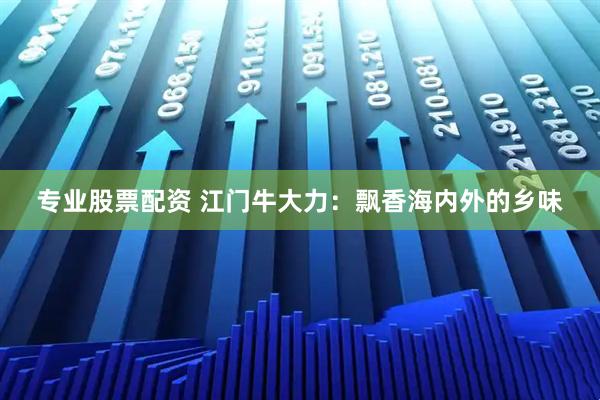 专业股票配资 江门牛大力：飘香海内外的乡味