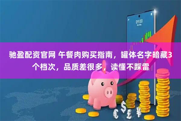 驰盈配资官网 午餐肉购买指南，罐体名字暗藏3个档次，品质差很多，读懂不踩雷