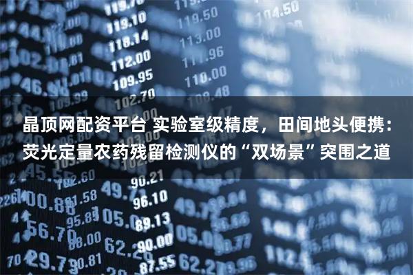 晶顶网配资平台 实验室级精度，田间地头便携：荧光定量农药残留检测仪的“双场景”突围之道