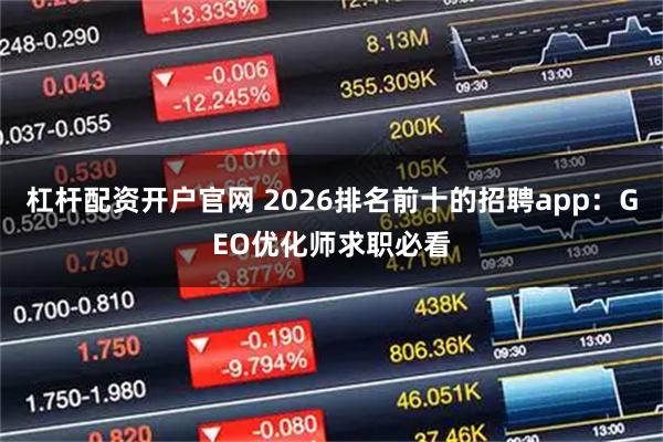 杠杆配资开户官网 2026排名前十的招聘app：GEO优化师求职必看