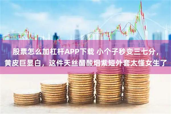 股票怎么加杠杆APP下载 小个子秒变三七分，黄皮巨显白，这件天丝醋酸烟紫短外套太懂女生了