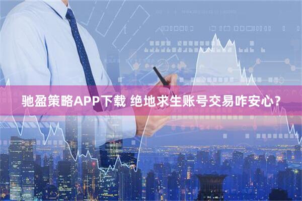 驰盈策略APP下载 绝地求生账号交易咋安心？